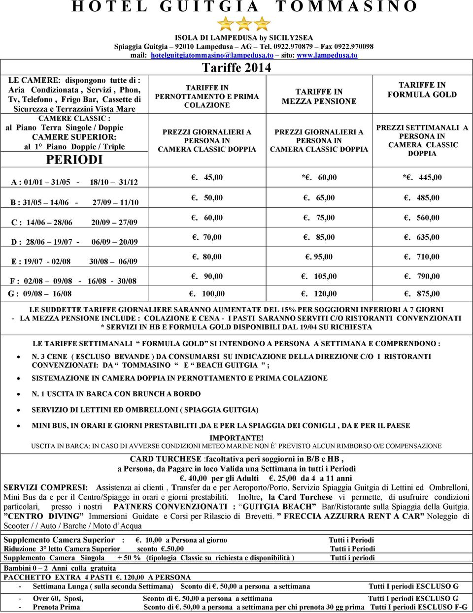 09/08-16/08-30/08 Tariffe 2014 PERNOTTAMENTO E PRIMA COLAZIONE PREZZI GIORNALIERI A CAMERA CLASSIC DOPPIA MEZZA PENSIONE PREZZI GIORNALIERI A CAMERA CLASSIC DOPPIA FORMULA GOLD PREZZI SETTIMANALI A