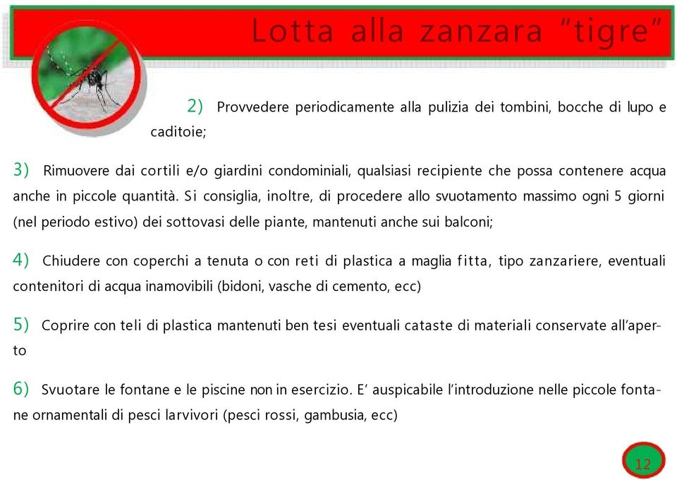 Si consiglia, inoltre, di procedere allo svuotamento massimo ogni 5 giorni (nel periodo estivo) dei sottovasi delle piante, mantenuti anche sui balconi; 4) Chiudere con coperchi a tenuta o con reti