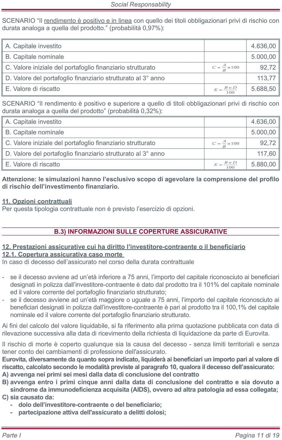 688,50 SCENARIO Il rendimento è positivo e superiore a quello di titoli obbligazionari privi di rischio con durata analoga a quella del prodotto (probabilità 0,32%): A. Capitale investito 4.636,00 B.