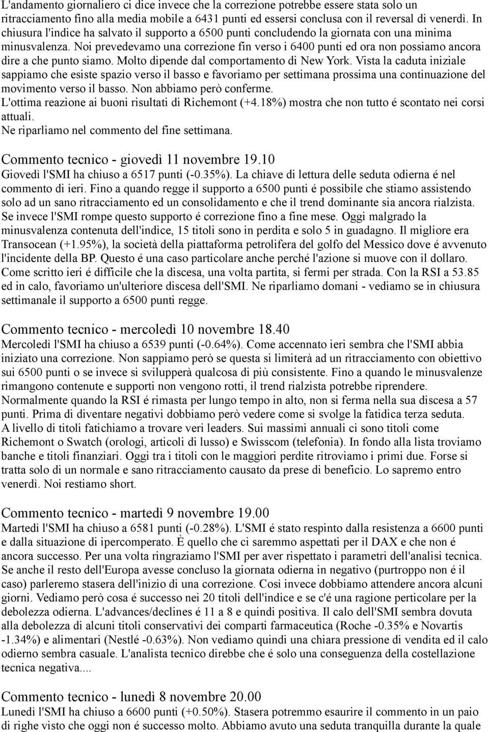 Noi prevedevamo una correzione fin verso i 6400 punti ed ora non possiamo ancora dire a che punto siamo. Molto dipende dal comportamento di New York.