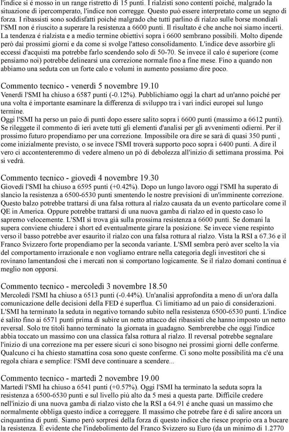 I ribassisti sono soddisfatti poiché malgrado che tutti parlino di rialzo sulle borse mondiali l'smi non é riuscito a superare la resistenza a 6600 punti. Il risultato é che anche noi siamo incerti.