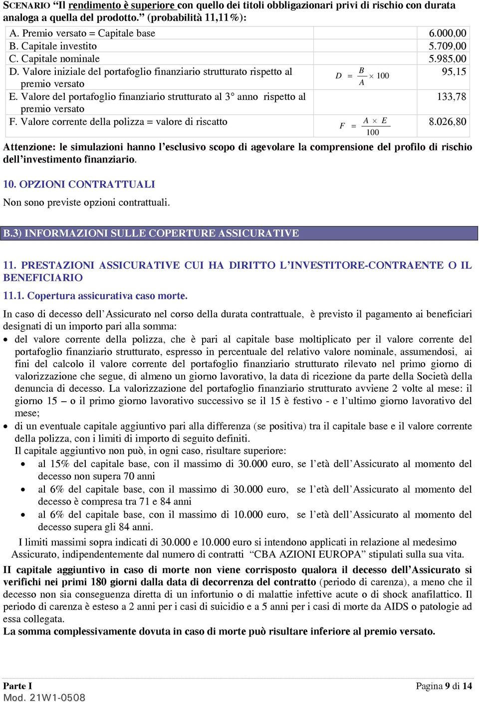 Valore del portafoglio finanziario strutturato al 3 anno rispetto al 133,78 F. Valore corrente della polizza = valore di riscatto F = A E 8.