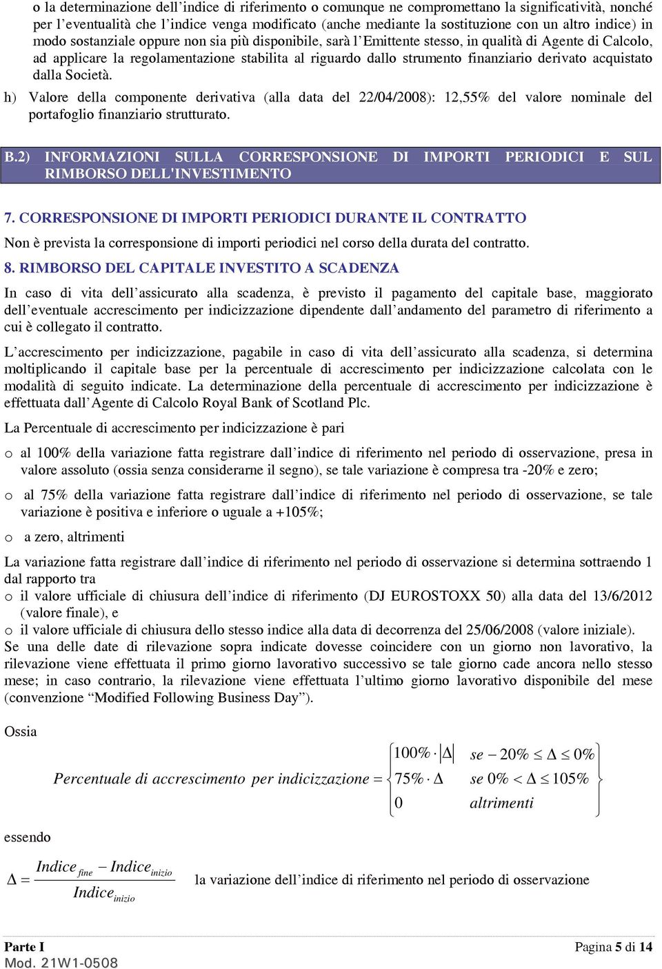 finanziario derivato acquistato dalla Società. h) Valore della componente derivativa (alla data del 22/04/2008): 12,55% del valore nominale del portafoglio finanziario strutturato. B.