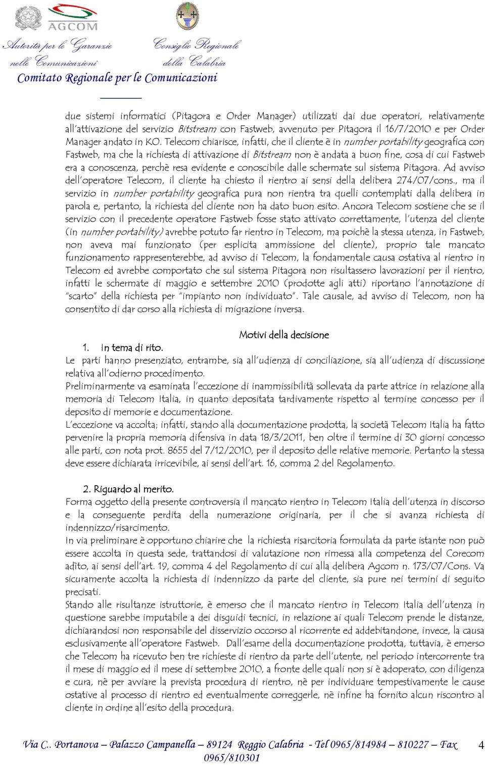 Telecom chiarisce, infatti, che il cliente è in number portability geografica con Fastweb, ma che la richiesta di attivazione di Bitstream non è andata a buon fine, cosa di cui Fastweb era a