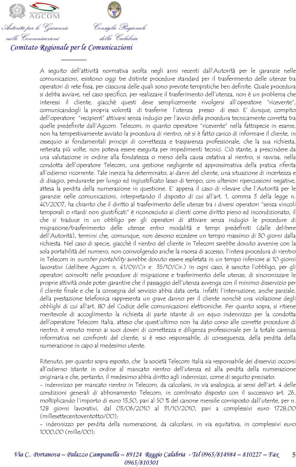 Quale procedura si debba avviare, nel caso specifico, per realizzare il trasferimento dell utenza, non è un problema che interessi il cliente, giacchè questi deve semplicemente rivolgersi all