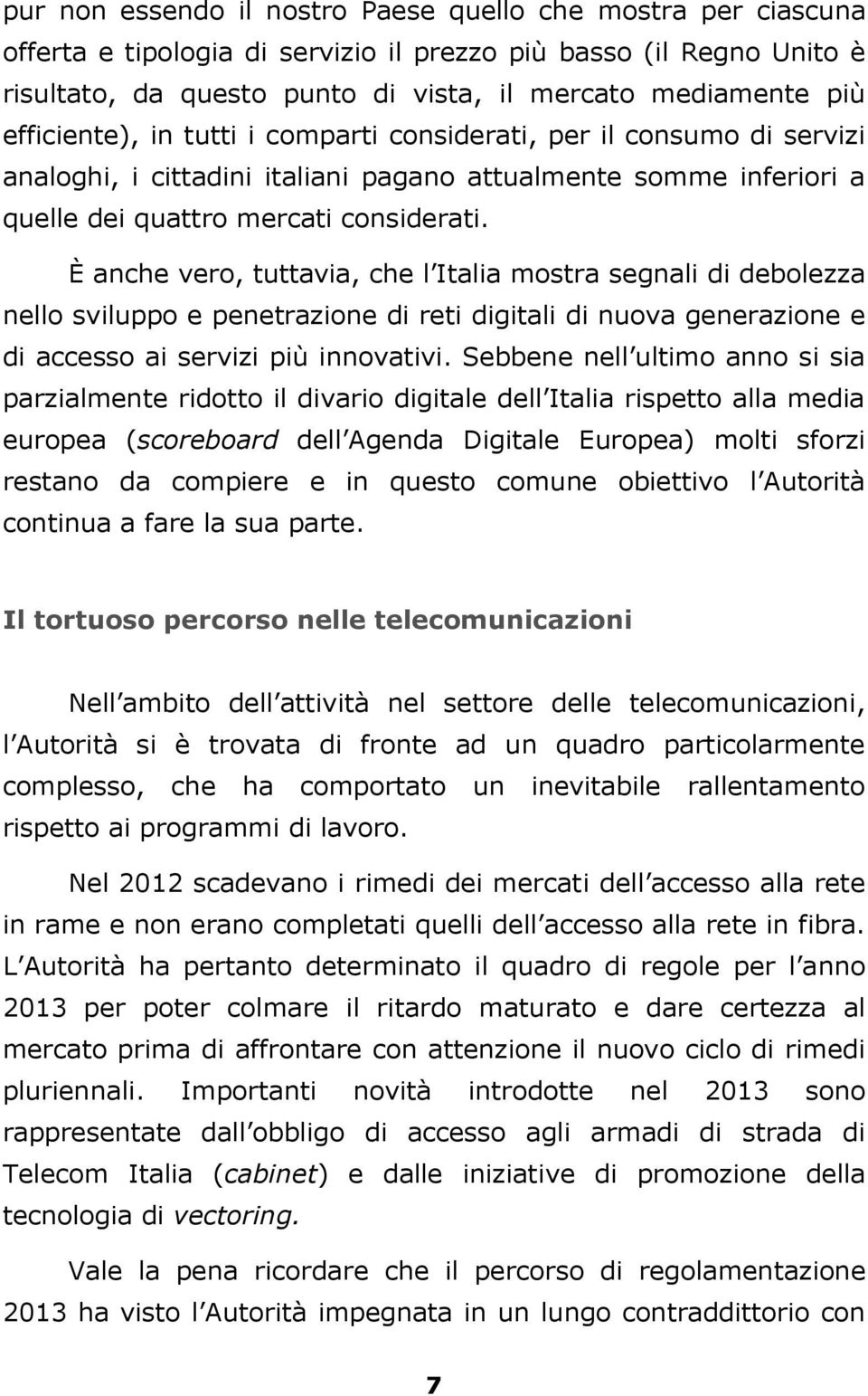 È anche vero, tuttavia, che l Italia mostra segnali di debolezza nello sviluppo e penetrazione di reti digitali di nuova generazione e di accesso ai servizi più innovativi.