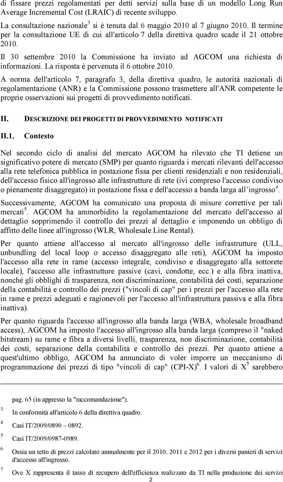 Il 30 settembre 2010 la Commissione ha inviato ad AGCOM una richiesta di informazioni. La risposta è pervenuta il 6 ottobre 2010.