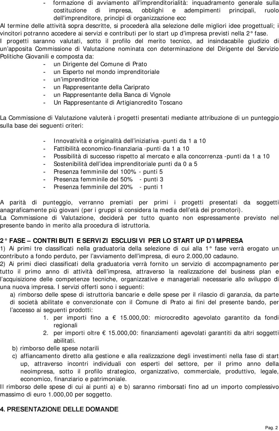 fase. I progetti saranno valutati, sotto il profilo del merito tecnico, ad insindacabile giudizio di un apposita Commissione di Valutazione nominata con determinazione del Dirigente del Servizio