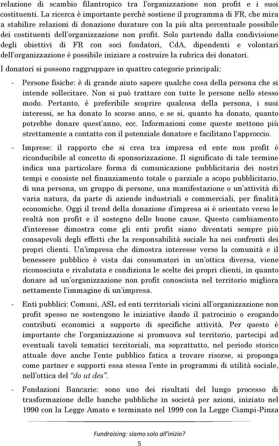 Solo partendo dalla condivisione degli obiettivi di FR con soci fondatori, CdA, dipendenti e volontari dell organizzazione è possibile iniziare a costruire la rubrica dei donatori.