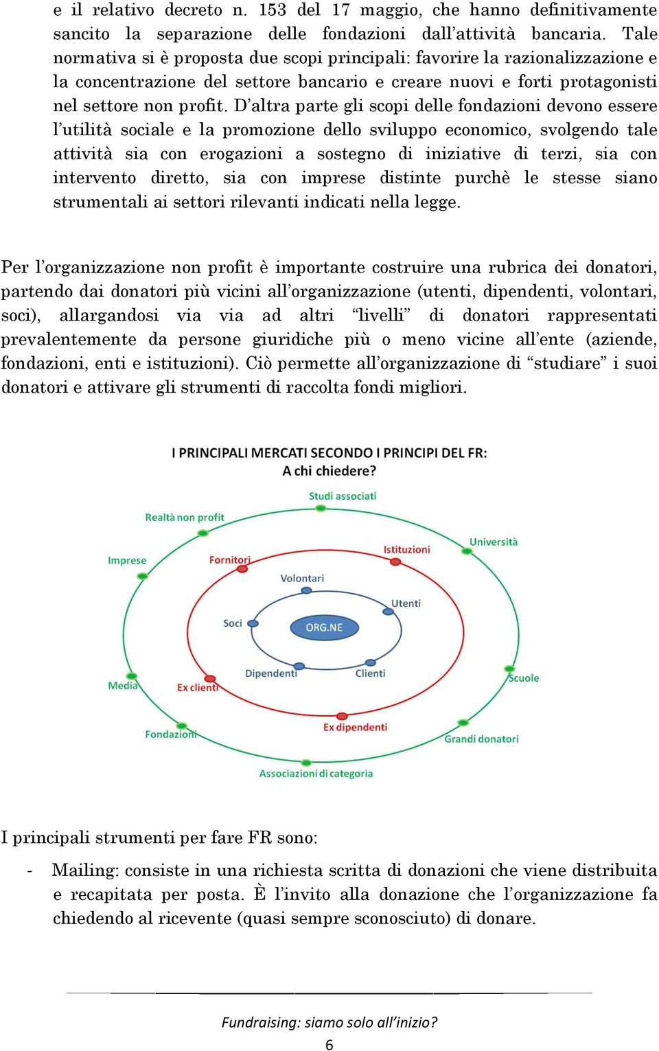 D altra parte gli scopi delle fondazioni devono essere l utilità sociale e la promozione dello sviluppo economico, svolgendo tale attività sia con erogazioni a sostegno di iniziative di terzi, sia