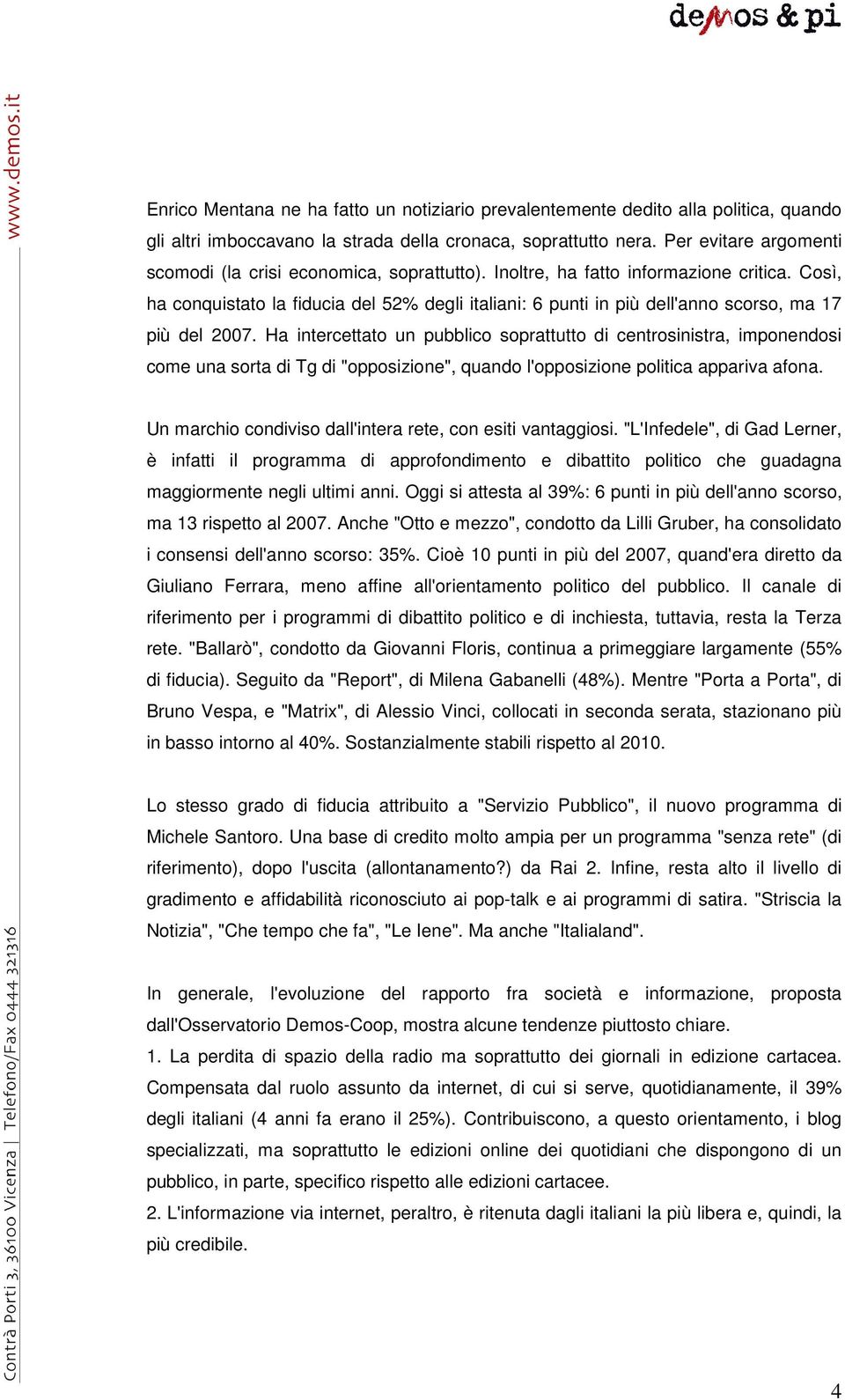 Così, ha conquistato la fiducia del 52% degli italiani: 6 punti in più dell'anno scorso, ma 17 più del 2007.