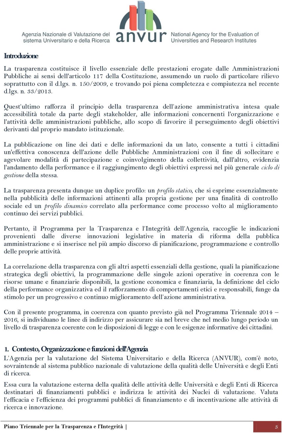 Quest ultimo rafforza il principio della trasparenza dell azione amministrativa intesa quale accessibilità totale da parte degli stakeholder, alle informazioni concernenti l'organizzazione e