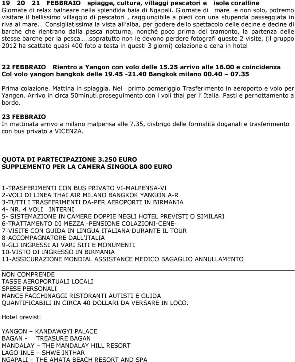 Consigliatissima la vista all alba, per godere dello spettacolo delle decine e decine di barche che rientrano dalla pesca notturna, nonché poco prima del tramonto, la partenza delle stesse barche per