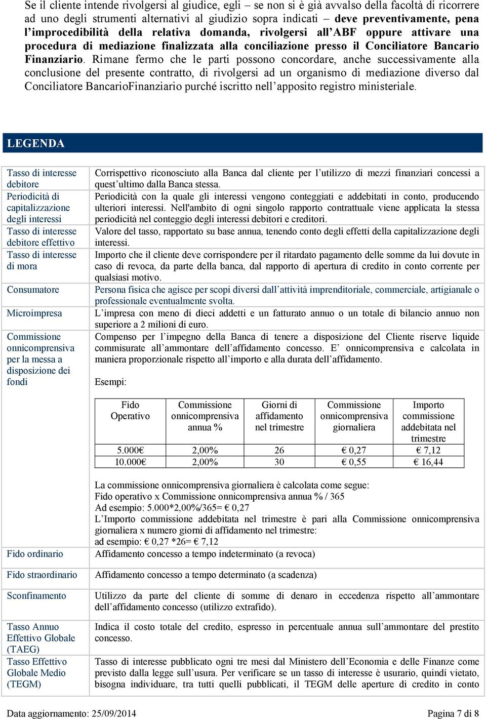 Rimane fermo che le parti possono concordare, anche successivamente alla conclusione del presente contratto, di rivolgersi ad un organismo di mediazione diverso dal Conciliatore BancarioFinanziario