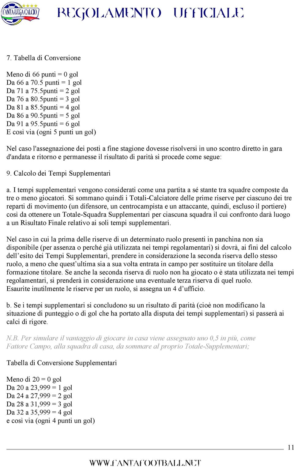 parità si procede come segue: 9. Calcolo dei Tempi Supplementari a. I tempi supplementari vengono considerati come una partita a sé stante tra squadre composte da tre o meno giocatori.