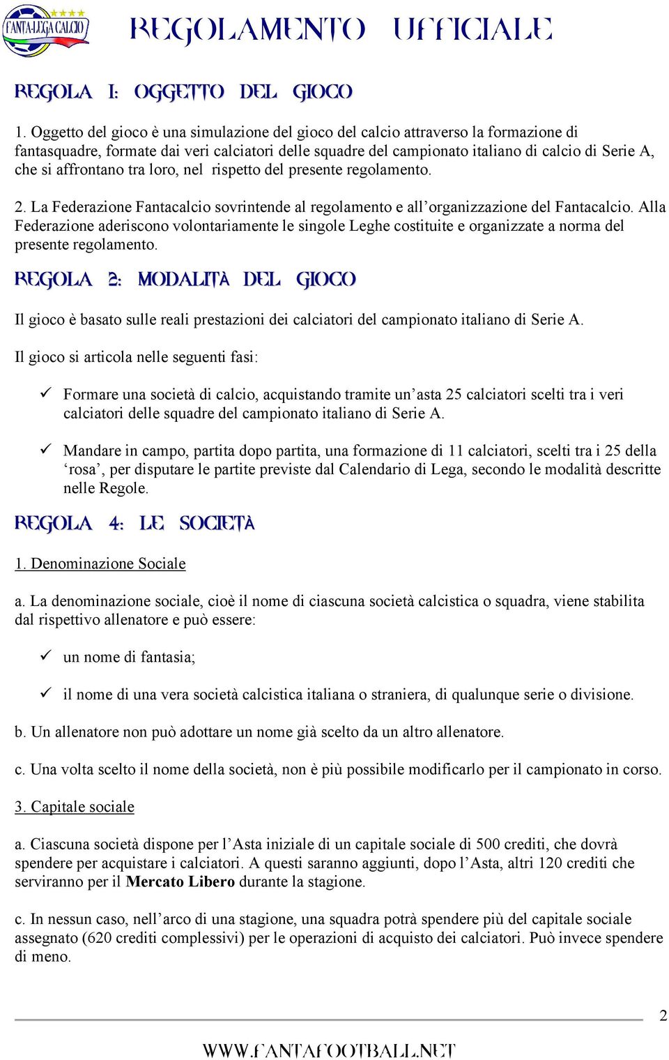 affrontano tra loro, nel rispetto del presente regolamento. 2. La Federazione Fantacalcio sovrintende al regolamento e all organizzazione del Fantacalcio.