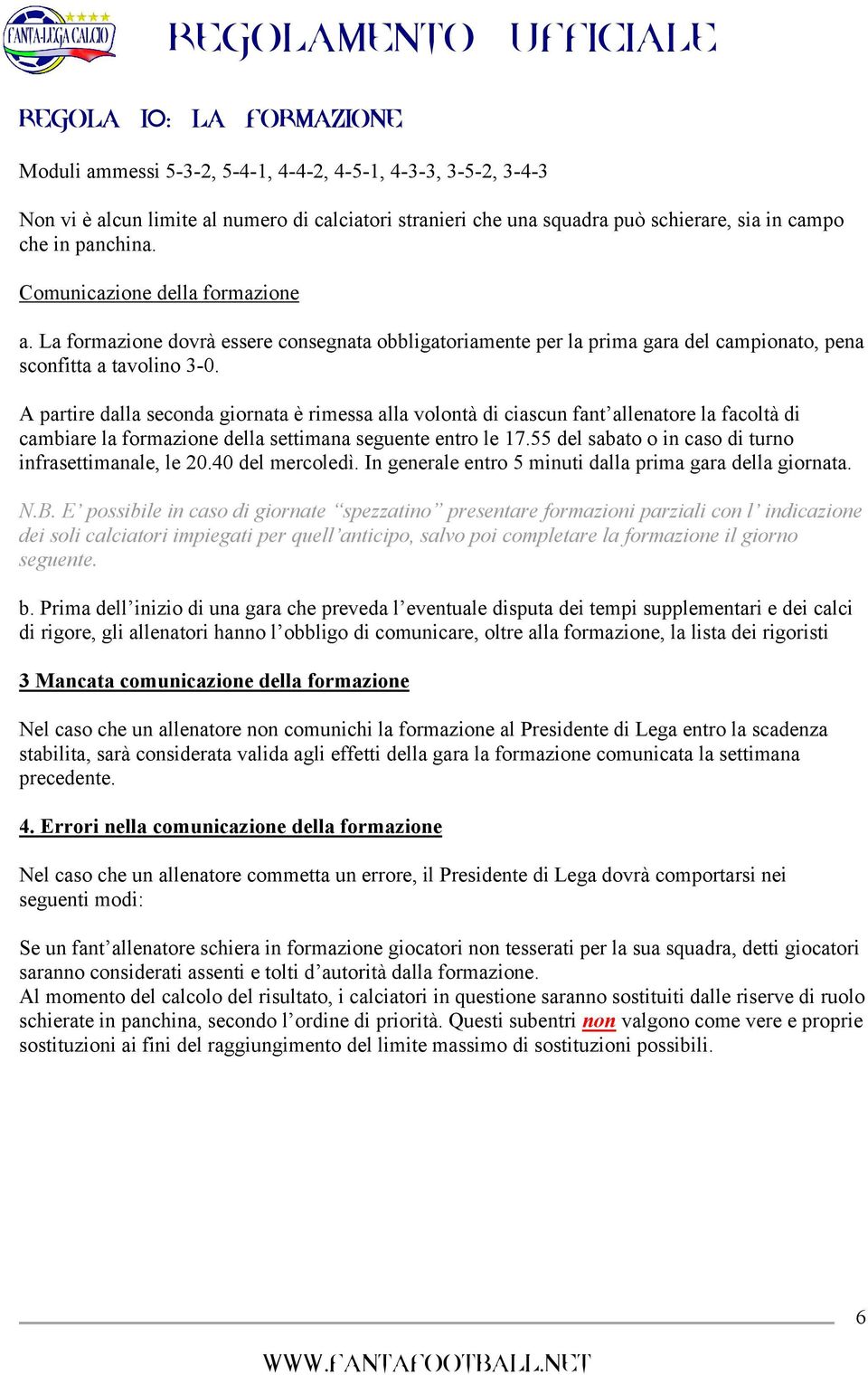 A partire dalla seconda giornata è rimessa alla volontà di ciascun fant allenatore la facoltà di cambiare la formazione della settimana seguente entro le 17.