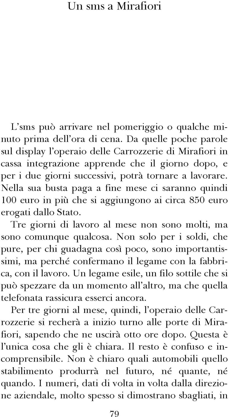 Nella sua busta paga a fine mese ci saranno quindi 100 euro in più che si aggiungono ai circa 850 euro erogati dallo Stato. Tre giorni di lavoro al mese non sono molti, ma sono comunque qualcosa.