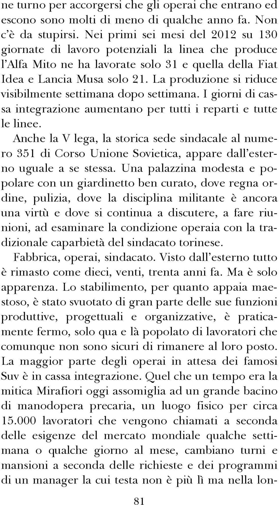 La produzione si riduce visibilmente settimana dopo settimana. I giorni di cassa integrazione aumentano per tutti i reparti e tutte le linee.