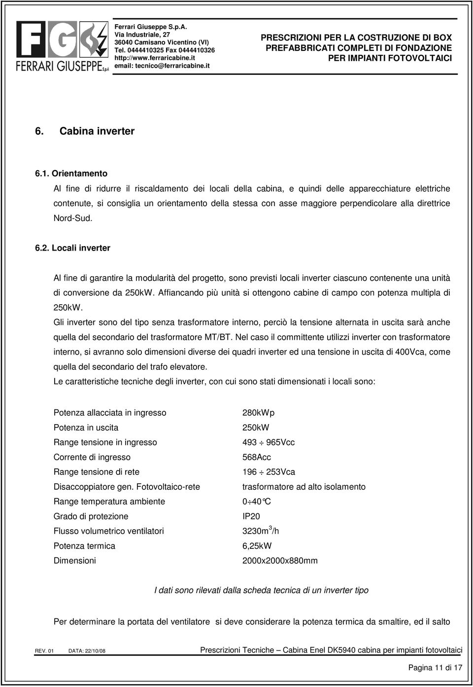 perpendicolare alla direttrice Nord-Sud. 6.2. Locali inverter Al fine di garantire la modularità del progetto, sono previsti locali inverter ciascuno contenente una unità di conversione da 250kW.