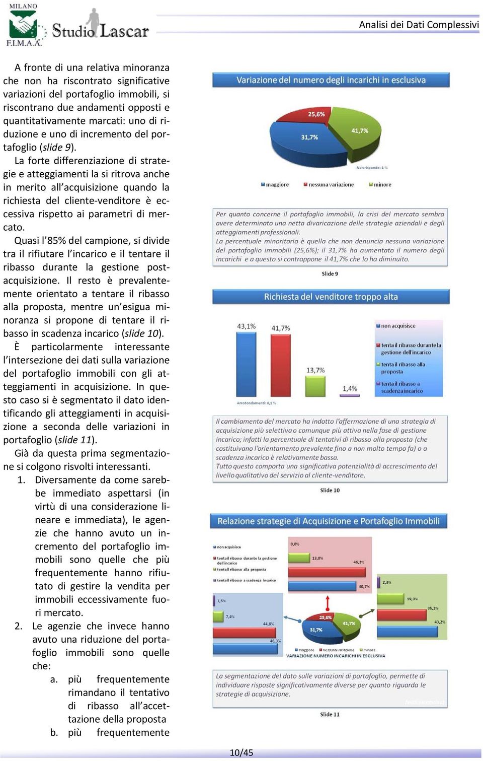 La forte differenziazione di strategie e atteggiamenti la si ritrova anche in merito all acquisizione quando la richiesta del cliente venditore è eccessiva rispetto ai parametri di mercato.