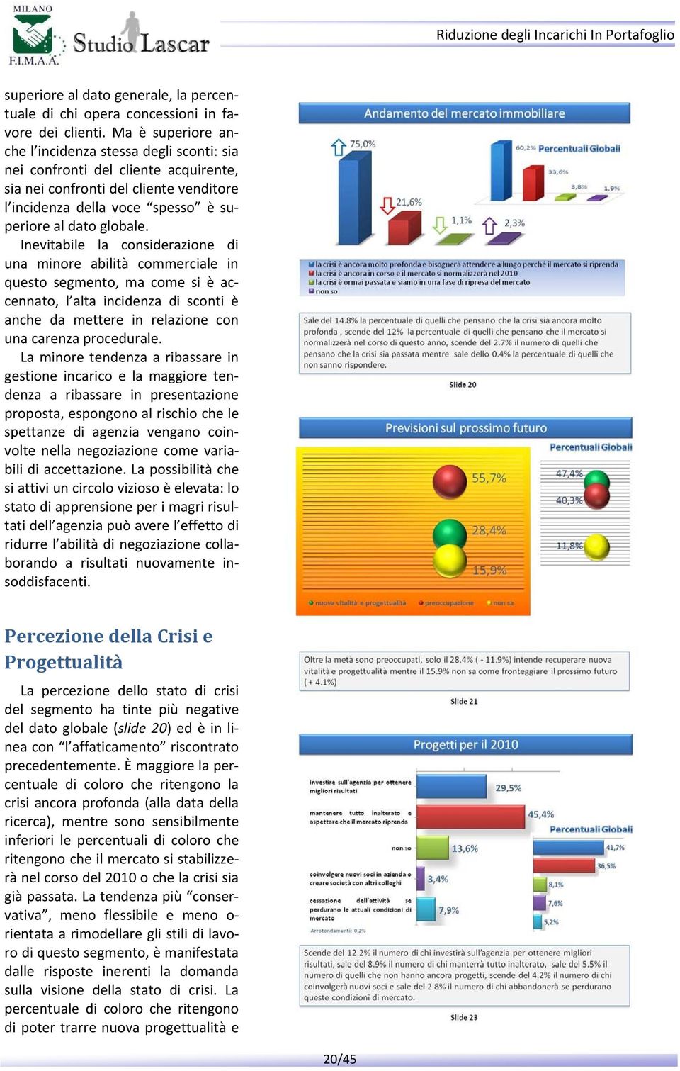 Inevitabile la considerazione di una minore abilità commerciale in questo segmento, ma come si è accennato, l alta incidenza di sconti è anche da mettere in relazione con una carenza procedurale.