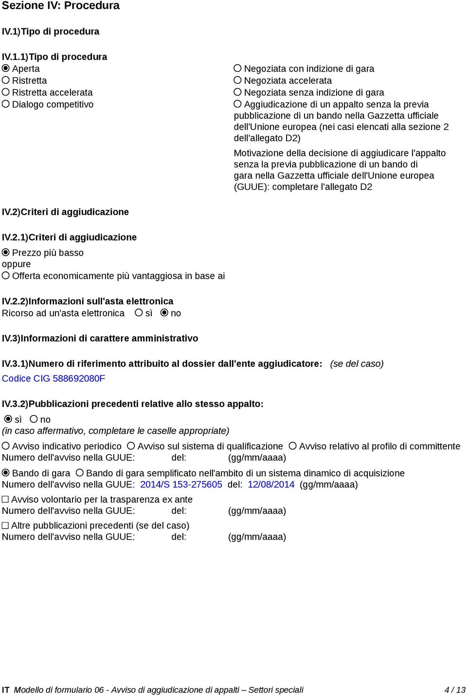 1)Tipo di procedura Aperta Ristretta Ristretta accelerata Dialogo competitivo Negoziata con indizione di gara Negoziata accelerata Negoziata senza indizione di gara Aggiudicazione di un appalto senza