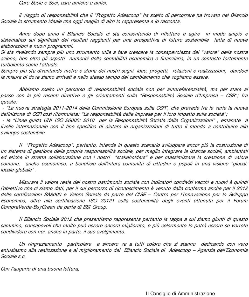 Anno dopo anno il Bilancio Sociale ci sta consentendo di riflettere e agire in modo ampio e sistematico sui significati dei risultati raggiunti per una prospettiva di futuro sostenibile fatta di