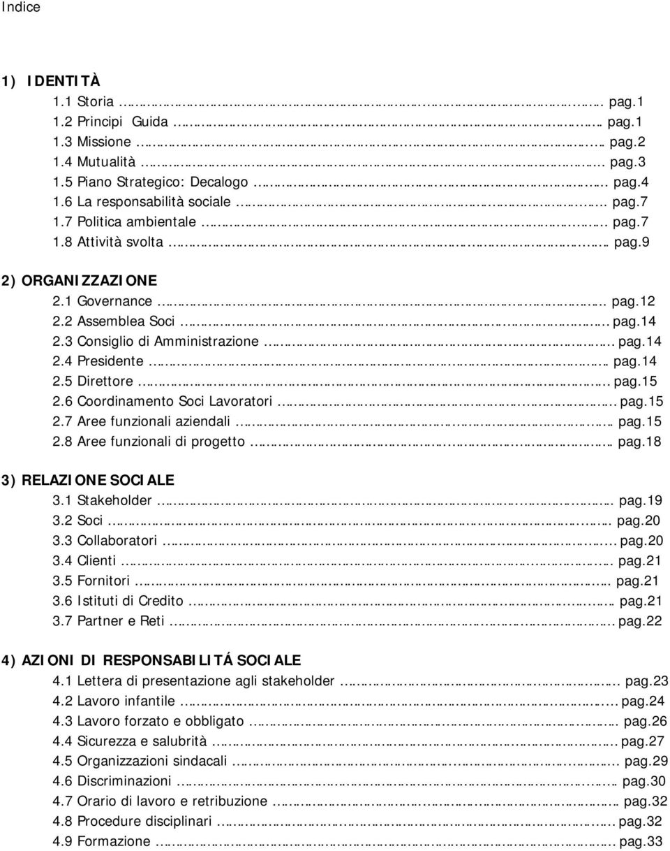 15 2.6 Coordinamento Soci Lavoratori.. pag.15 2.7 Aree funzionali aziendali... pag.15 2.8 Aree funzionali di progetto..... pag.18 3) RELAZIONE SOCIALE 3.1 Stakeholder..... pag.19 3.2 Soci..... pag.20 3.