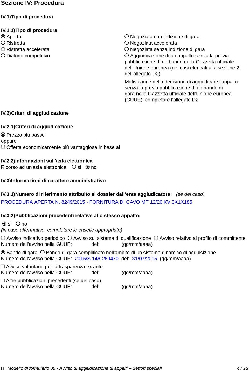 1)Tipo di procedura Aperta Ristretta Ristretta accelerata Dialogo competitivo Negoziata con indizione di gara Negoziata accelerata Negoziata senza indizione di gara Aggiudicazione di un appalto senza