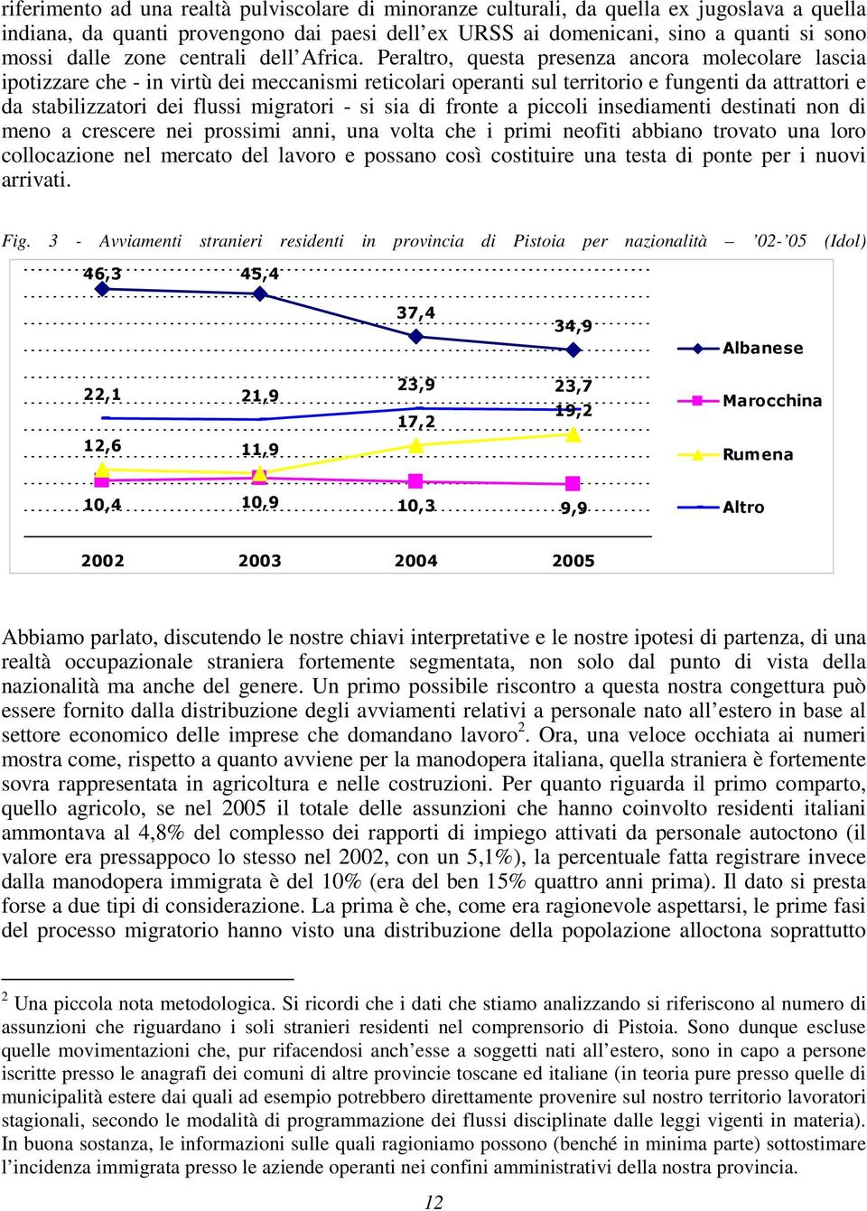 Peraltro, questa presenza ancora molecolare lascia ipotizzare che - in virtù dei meccanismi reticolari operanti sul territorio e fungenti da attrattori e da stabilizzatori dei flussi migratori - si