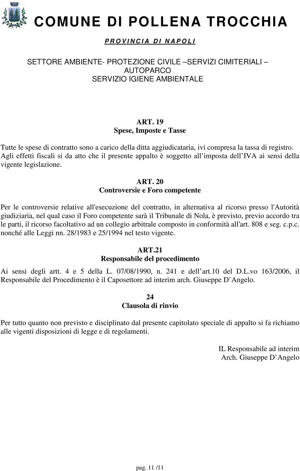 20 Controversie e Foro competente Per le controversie relative all'esecuzione del contratto, in alternativa al ricorso presso l'autorità giudiziaria, nel qual caso il Foro competente sarà il