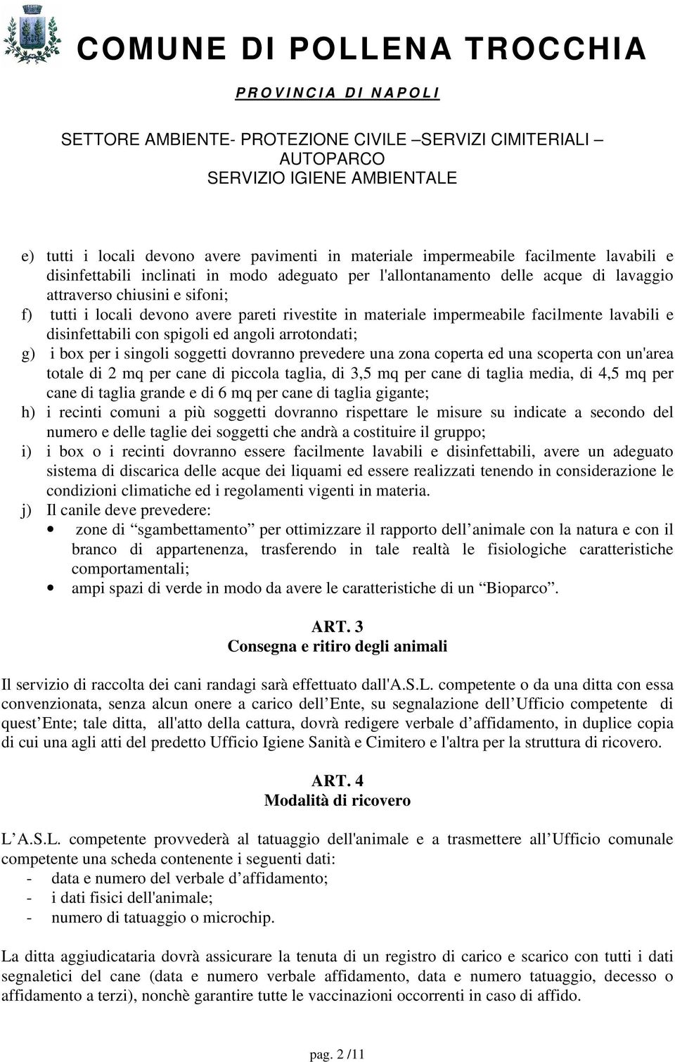 prevedere una zona coperta ed una scoperta con un'area totale di 2 mq per cane di piccola taglia, di 3,5 mq per cane di taglia media, di 4,5 mq per cane di taglia grande e di 6 mq per cane di taglia