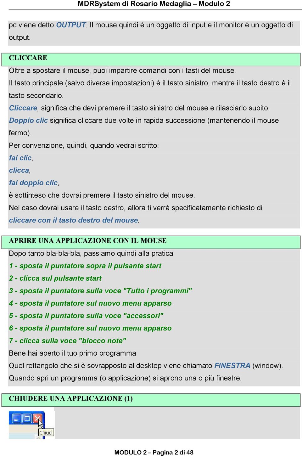 Cliccare, significa che devi premere il tasto sinistro del mouse e rilasciarlo subito. Doppio clic significa cliccare due volte in rapida successione (mantenendo il mouse fermo).