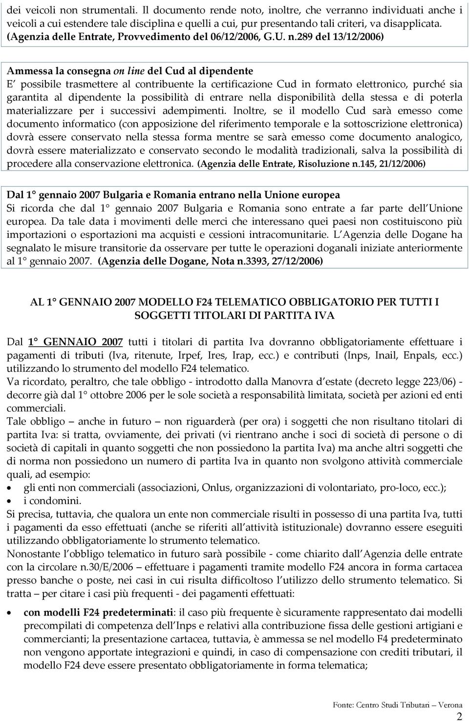 289 del 13/12/2006) Ammessa la consegna on line del Cud al dipendente E possibile trasmettere al contribuente la certificazione Cud in formato elettronico, purché sia garantita al dipendente la