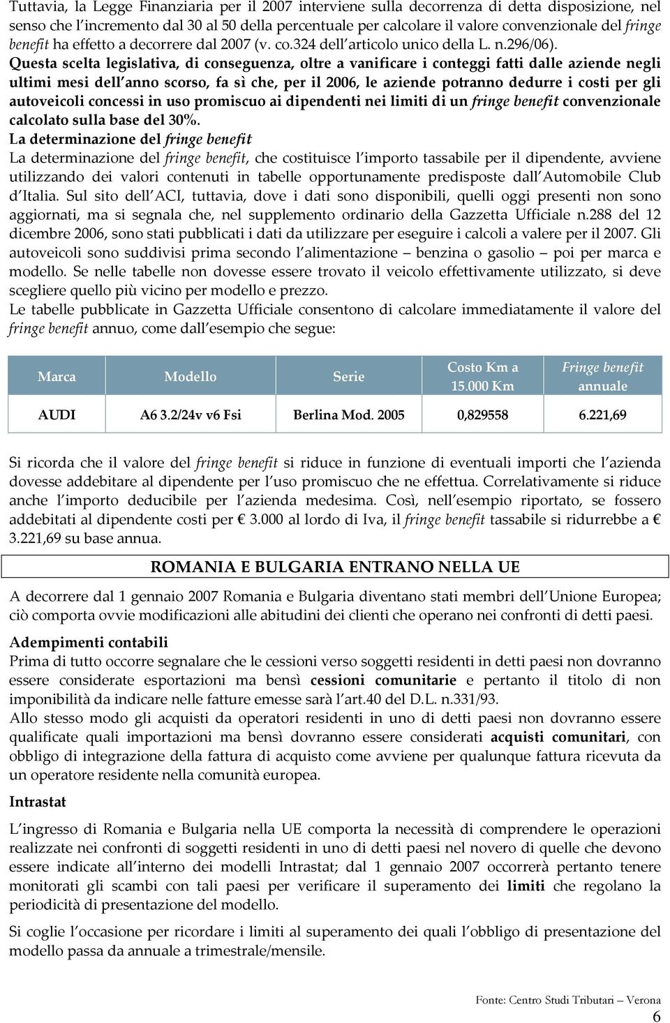 Questa scelta legislativa, di conseguenza, oltre a vanificare i conteggi fatti dalle aziende negli ultimi mesi dell anno scorso, fa sì che, per il 2006, le aziende potranno dedurre i costi per gli