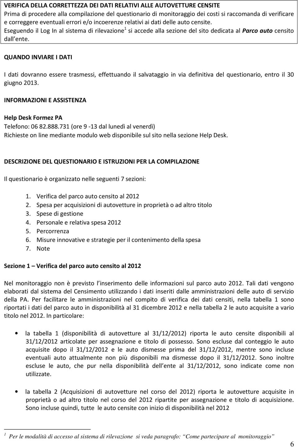 QUANDO INVIARE I DATI I dati dovranno essere trasmessi, effettuando il salvataggio in via definitiva del questionario, entro il 30 giugno 2013.