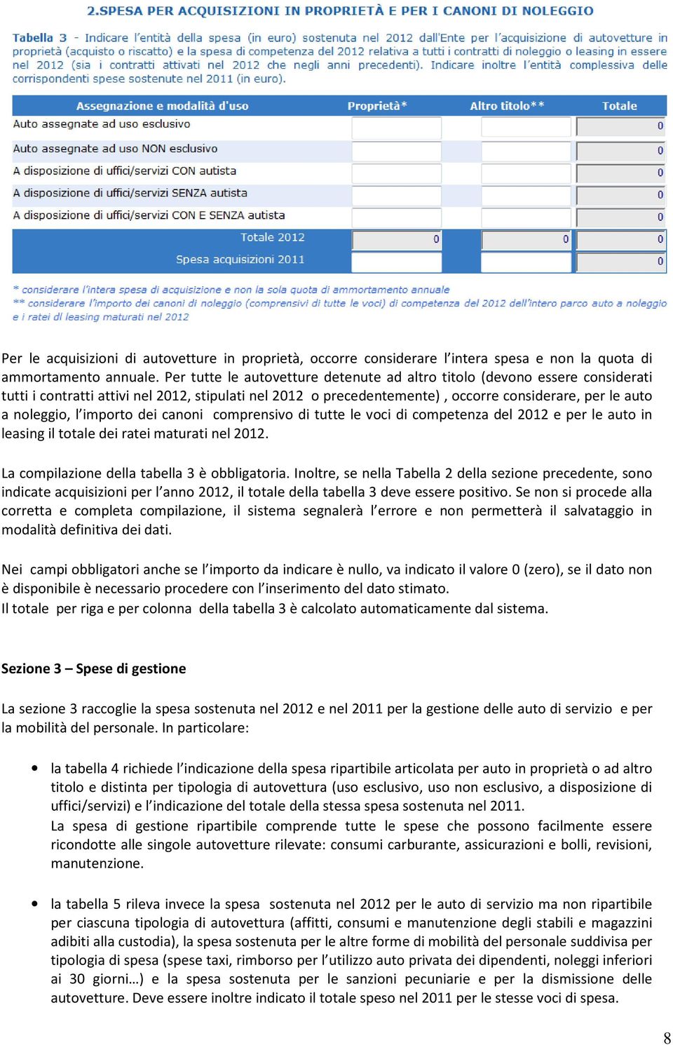 importo dei canoni comprensivo di tutte le voci di competenza del 2012 e per le auto in leasing il totale dei ratei maturati nel 2012. La compilazione della tabella 3 è obbligatoria.