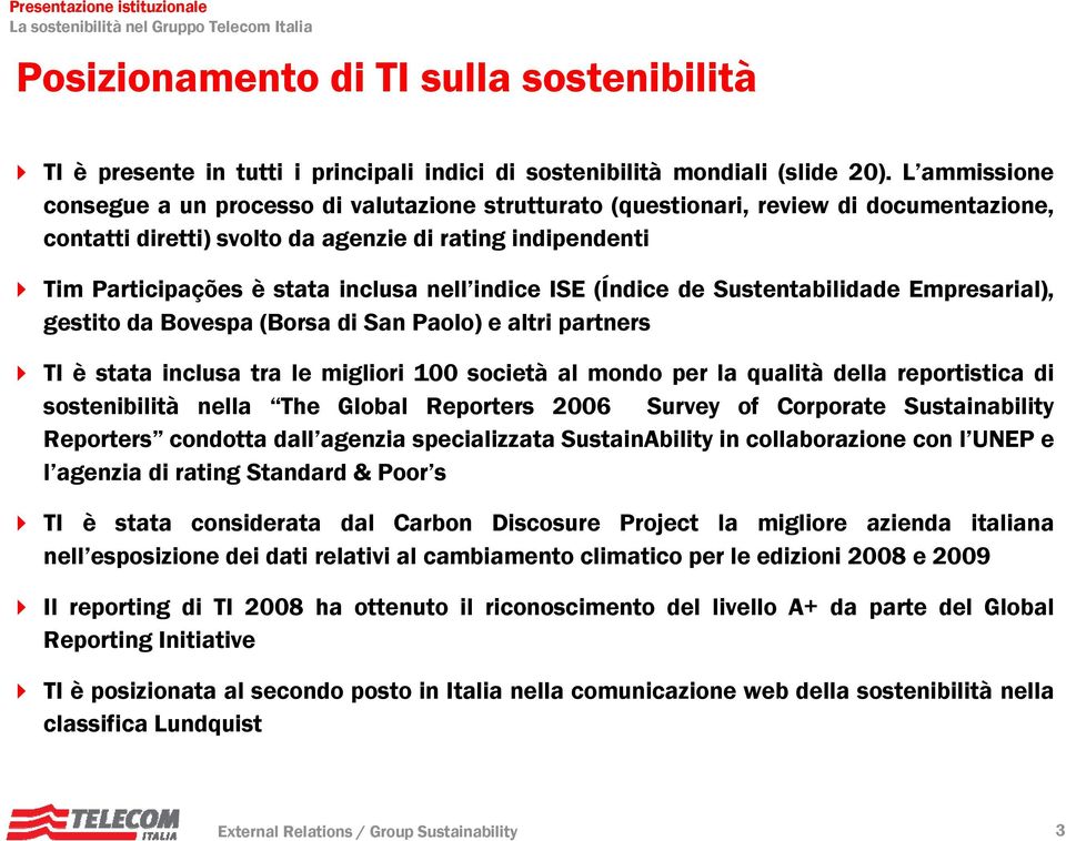 nell indice ISE (Índice de Sustentabilidade Empresarial), gestito da Bovespa (Borsa di San Paolo) e altri partners TI è stata inclusa tra le migliori 100 società al mondo per la qualità della