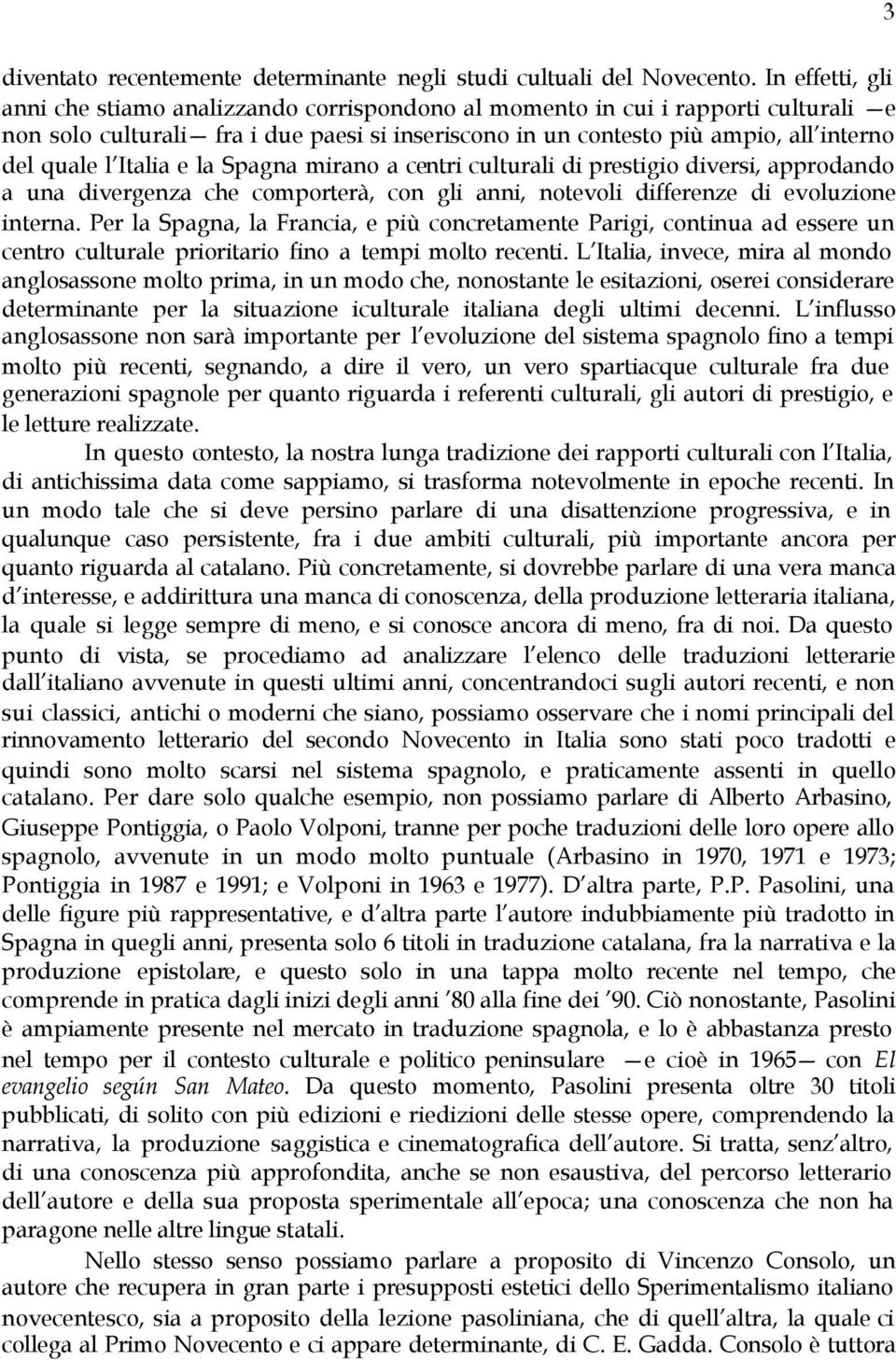 Italia e la Spagna mirano a centri culturali di prestigio diversi, approdando a una divergenza che comporterà, con gli anni, notevoli differenze di evoluzione interna.