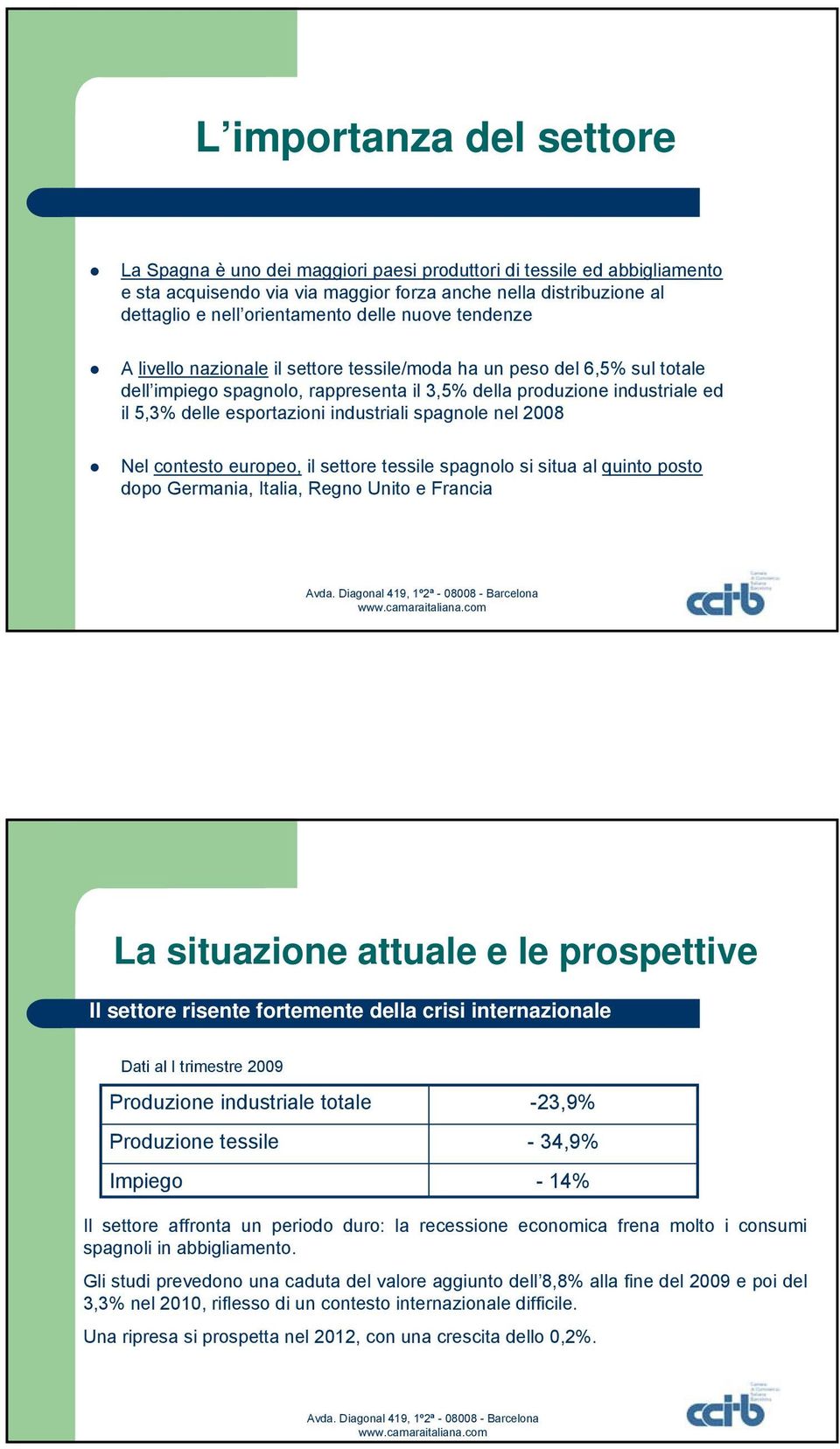 industriali spagnole nel 2008 Nel contesto europeo, il settore tessile spagnolo si situa al quinto posto dopo Germania, Italia, Regno Unito e Francia La situazione attuale e le prospettive Il settore