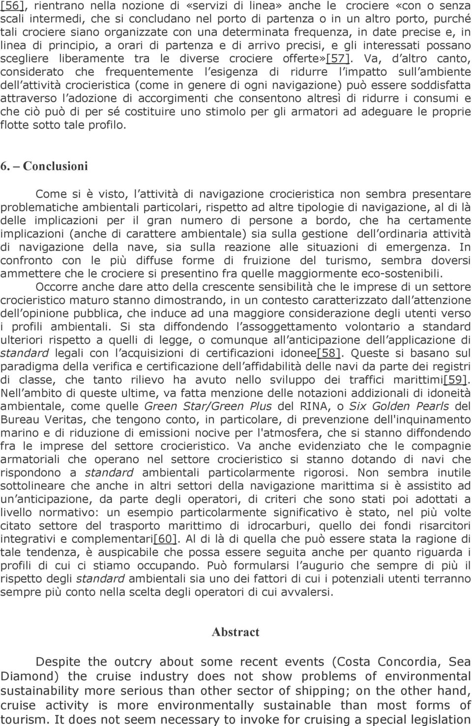 Va, d altro canto, considerato che frequentemente l esigenza di ridurre l impatto sull ambiente dell attività crocieristica (come in genere di ogni navigazione) può essere soddisfatta attraverso l