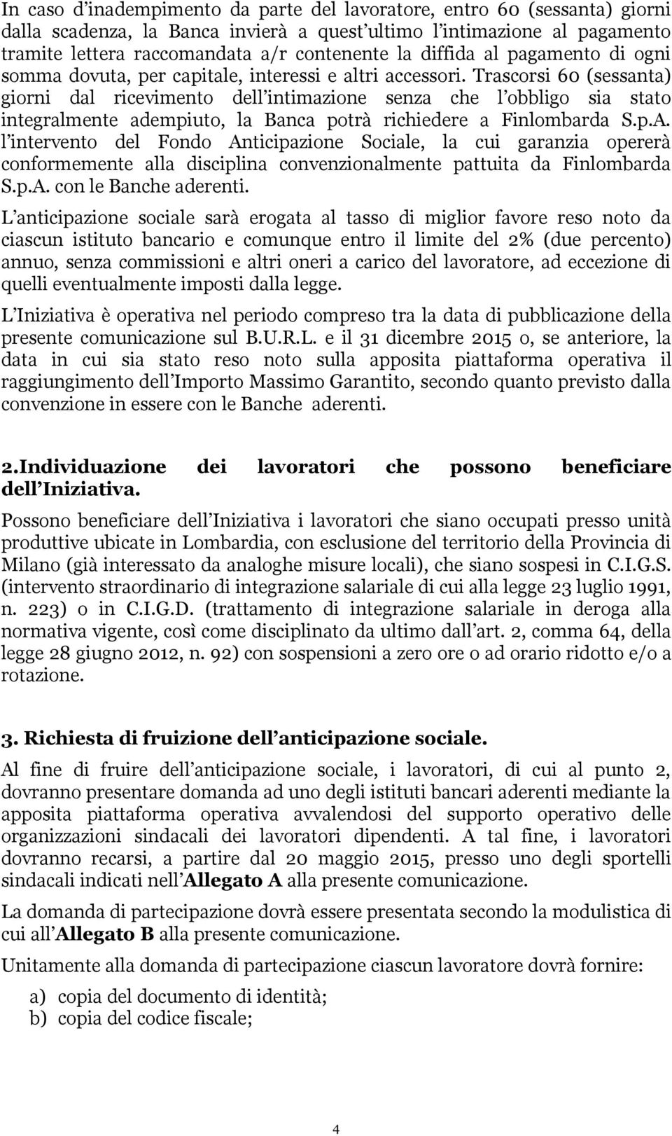 Trascorsi 60 (sessanta) giorni dal ricevimento dell intimazione senza che l obbligo sia stato integralmente adempiuto, la Banca potrà richiedere a Finlombarda S.p.A.