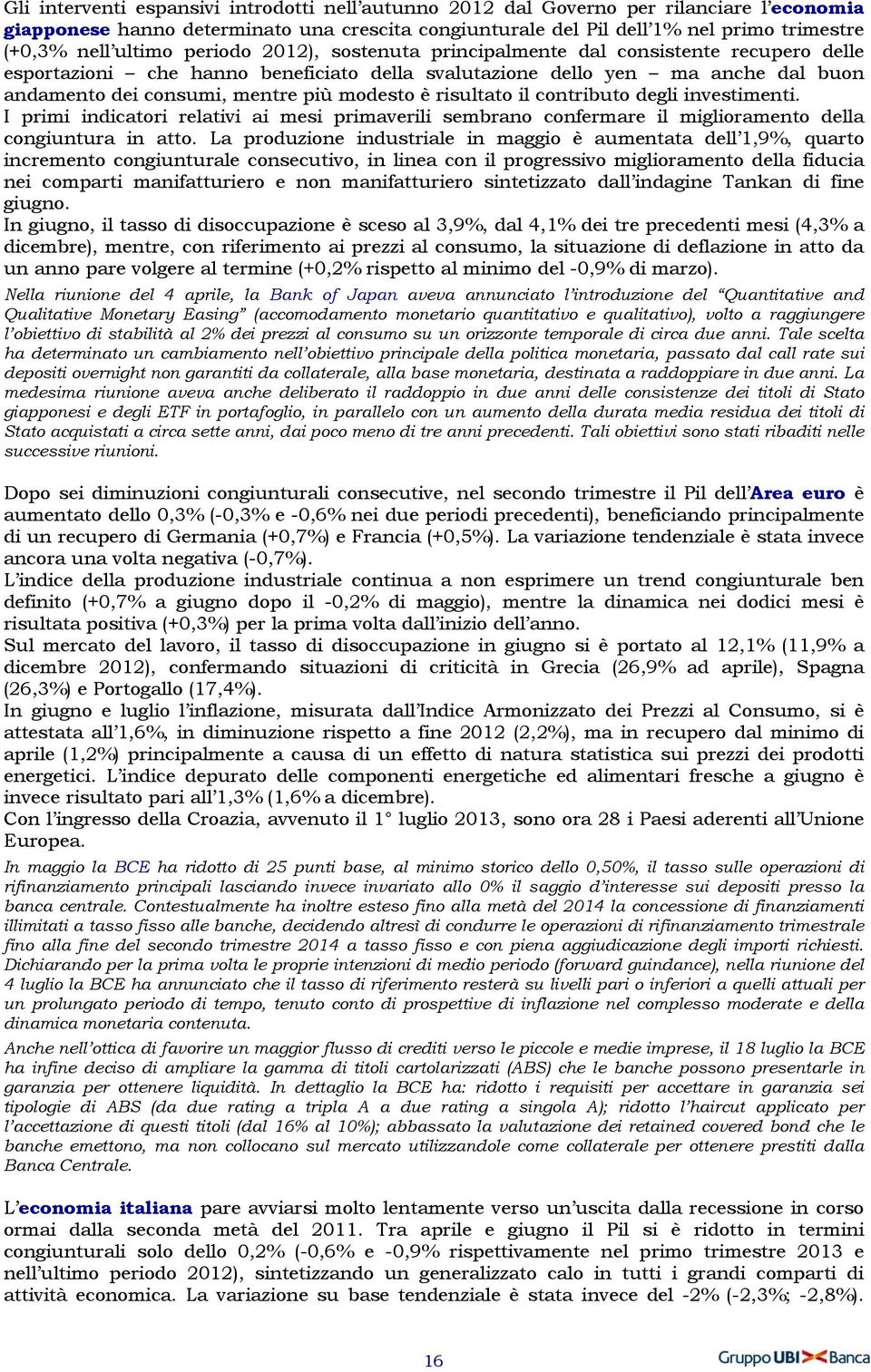 modesto è risultato il contributo degli investimenti. I primi indicatori relativi ai mesi primaverili sembrano confermare il miglioramento della congiuntura in atto.