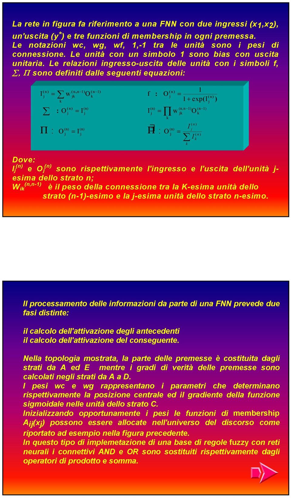 Le relazioni ingresso-uscita delle unità con i simboli f,, Π sono definiti dalle seguenti equazioni: ( n ) ( nn, 1) ( n 1) ( n ) 1 I = w k O k f : O = n k 1 + ( ) exp( I ) ( n ) (n) (n) (n,n 1) (n 1)