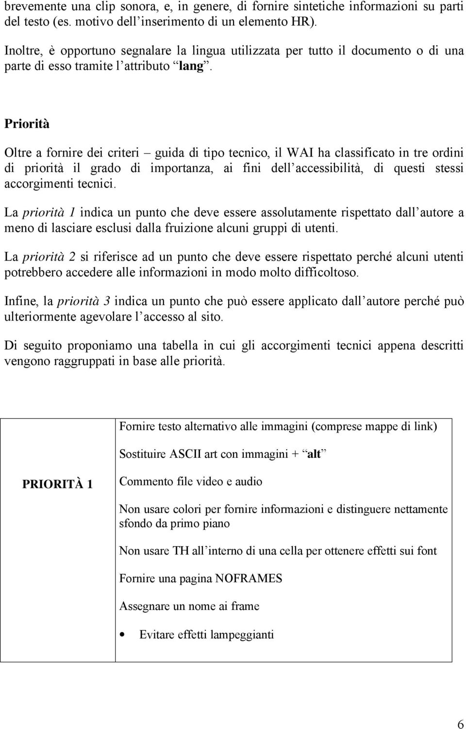 Priorità Oltre a fornire dei criteri guida di tipo tecnico, il WAI ha classificato in tre ordini di priorità il grado di importanza, ai fini dell accessibilità, di questi stessi accorgimenti tecnici.