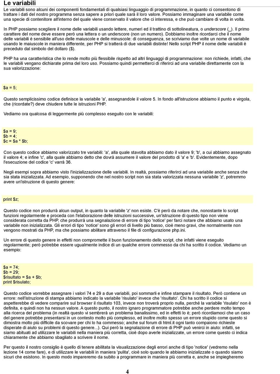 In PHP possiamo scegliere il nome delle variabili usando lettere, numeri ed il trattino di sottolineatura, o underscore (_).