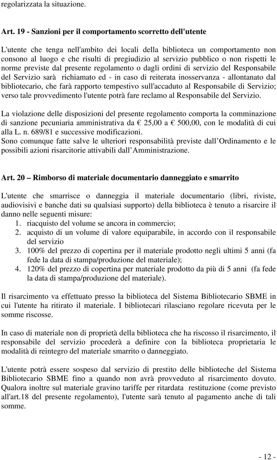 pubblico o non rispetti le norme previste dal presente regolamento o dagli ordini di servizio del Responsabile del Servizio sarà richiamato ed - in caso di reiterata inosservanza - allontanato dal