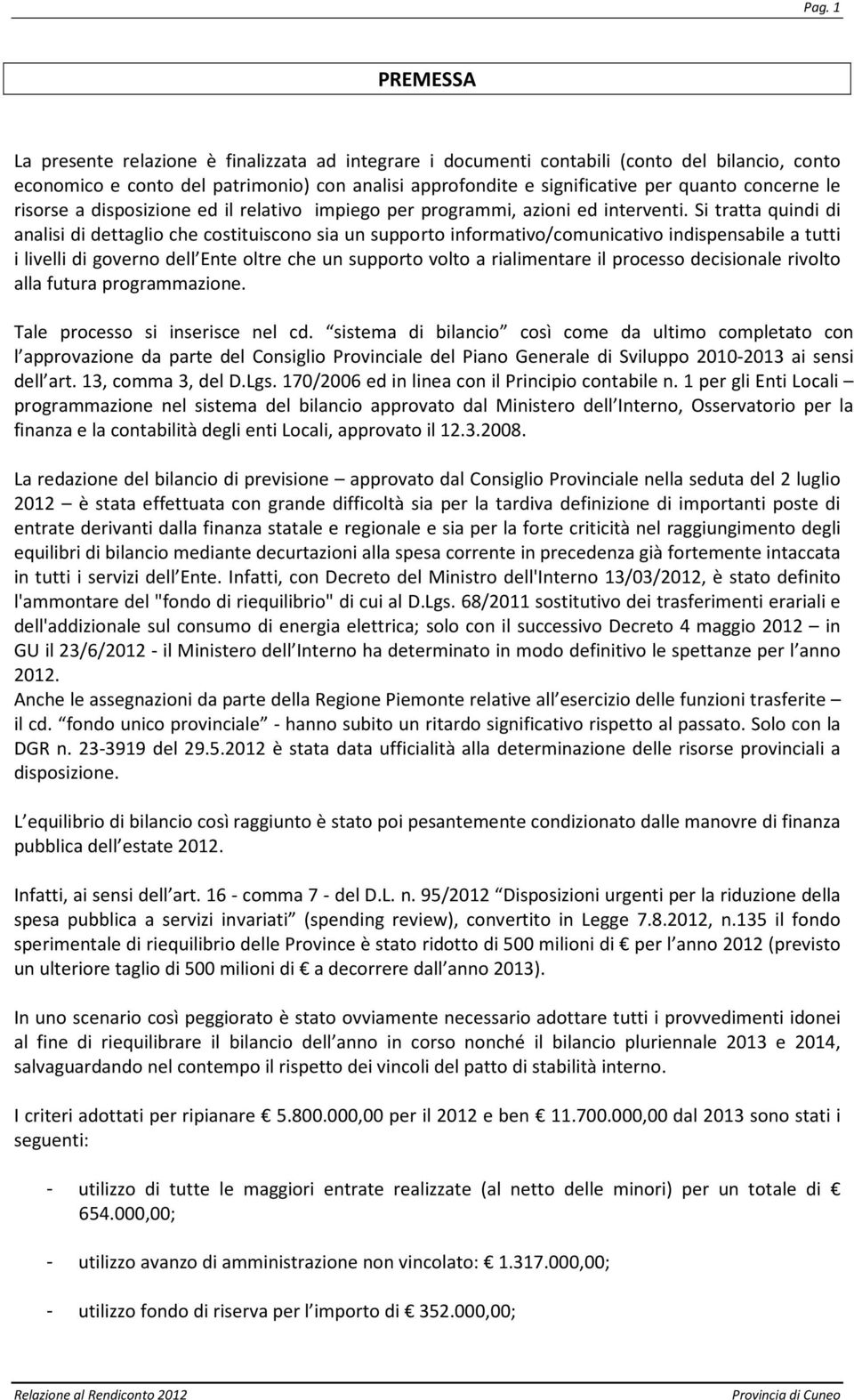 Si tratta quindi di analisi di dettaglio che costituiscono sia un supporto informativo/comunicativo indispensabile a tutti i livelli di governo dell Ente oltre che un supporto volto a rialimentare il