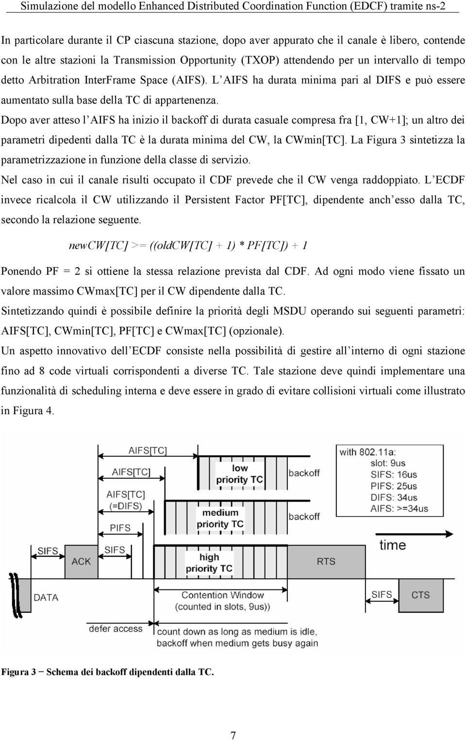 Dopo aver atteso l AIFS ha inizio il backoff di durata casuale compresa fra [1, CW+1]; un altro dei parametri dipedenti dalla TC è la durata minima del CW, la CWmin[TC].